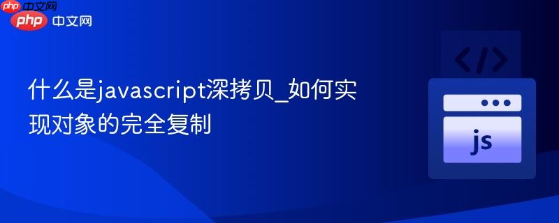 什么是javascript深拷贝_如何实现对象的完全复制-第1张图片-佛山资讯网 什么是javascript深拷贝_如何实现对象的完全复制-第1张图片-佛山资讯网