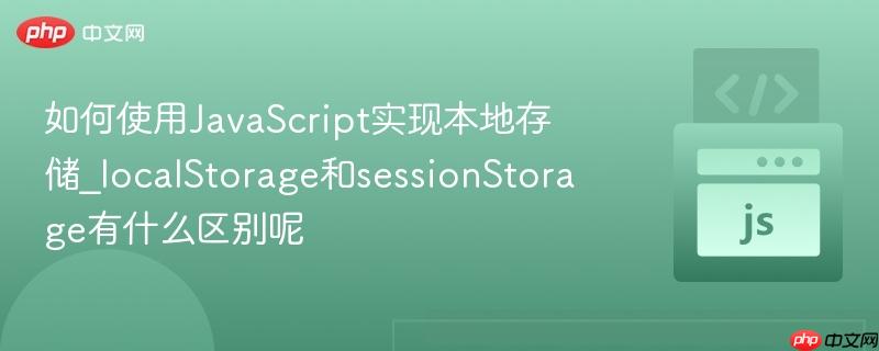 如何使用JavaScript实现本地存储_localStorage和sessionStorage有什么区别呢-第1张图片-佛山资讯网 如何使用JavaScript实现本地存储_localStorage和sessionStorage有什么区别呢-第1张图片-佛山资讯网