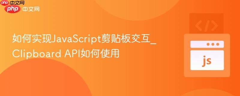 如何实现JavaScript剪贴板交互_Clipboard API如何使用-第1张图片-佛山资讯网