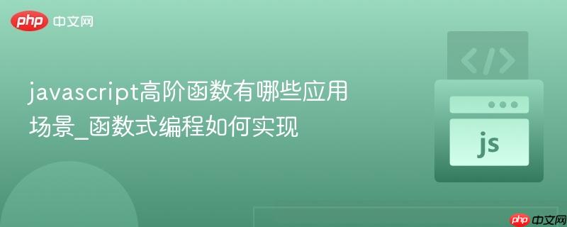 javascript高阶函数有哪些应用场景_函数式编程如何实现-第1张图片-佛山资讯网 javascript高阶函数有哪些应用场景_函数式编程如何实现-第1张图片-佛山资讯网