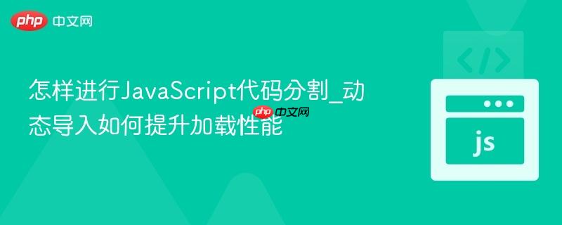 怎样进行JavaScript代码分割_动态导入如何提升加载性能-第1张图片-佛山资讯网 怎样进行JavaScript代码分割_动态导入如何提升加载性能-第1张图片-佛山资讯网