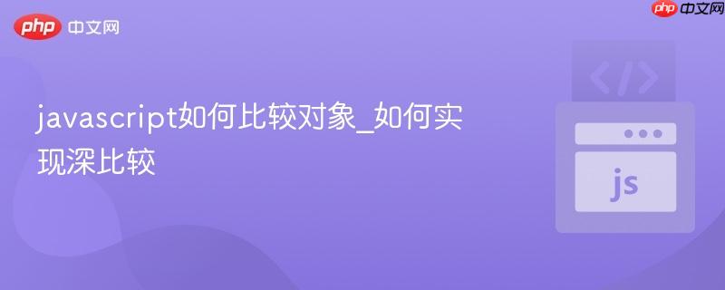 javascript如何比较对象_如何实现深比较-第1张图片-佛山资讯网 javascript如何比较对象_如何实现深比较-第1张图片-佛山资讯网
