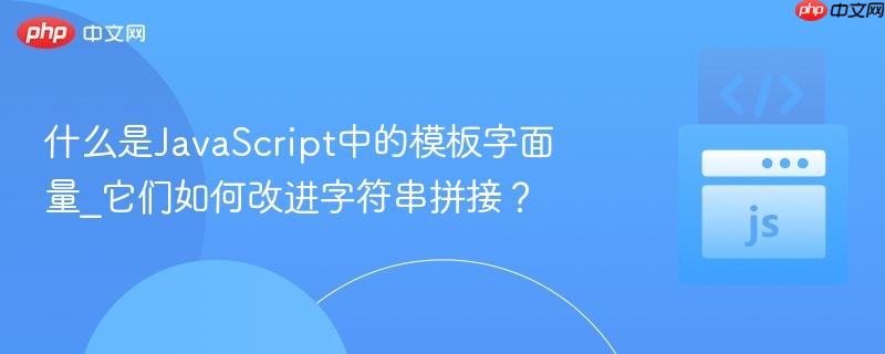 什么是JavaScript中的模板字面量_它们如何改进字符串拼接?-第1张图片-佛山资讯网 什么是JavaScript中的模板字面量_它们如何改进字符串拼接?-第1张图片-佛山资讯网