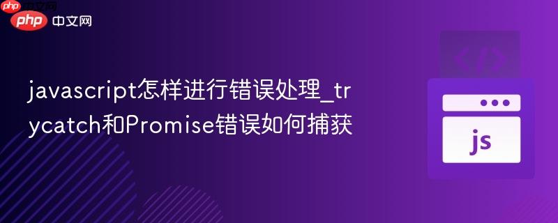 javascript怎样进行错误处理_trycatch和Promise错误如何捕获-第1张图片-佛山资讯网