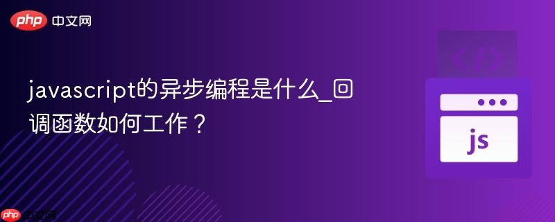 javascript的异步编程是什么_回调函数如何工作？-第1张图片-佛山资讯网
