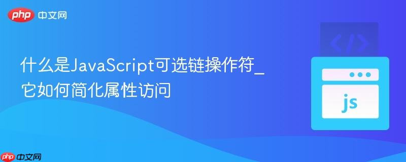 什么是JavaScript可选链操作符_它如何简化属性访问-第1张图片-佛山资讯网 什么是JavaScript可选链操作符_它如何简化属性访问-第1张图片-佛山资讯网