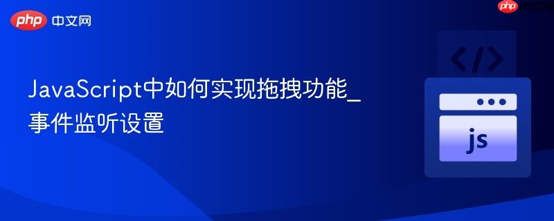 JavaScript中如何实现拖拽功能_事件监听设置-第1张图片-佛山资讯网 JavaScript中如何实现拖拽功能_事件监听设置-第1张图片-佛山资讯网