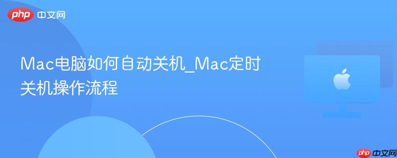 Mac电脑如何自动关机_Mac定时关机操作流程-第1张图片-佛山资讯网