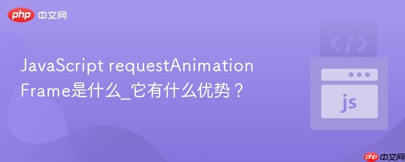 JavaScript requestAnimationFrame是什么_它有什么优势?-第1张图片-佛山资讯网 JavaScript requestAnimationFrame是什么_它有什么优势?-第1张图片-佛山资讯网