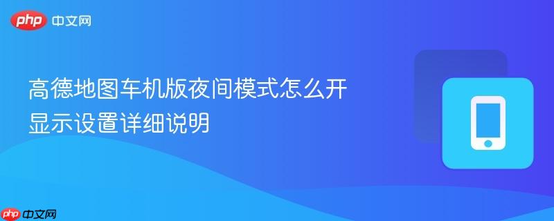 高德地图车机版夜间模式怎么开 显示设置详细说明-第1张图片-佛山资讯网 高德地图车机版夜间模式怎么开 显示设置详细说明-第1张图片-佛山资讯网