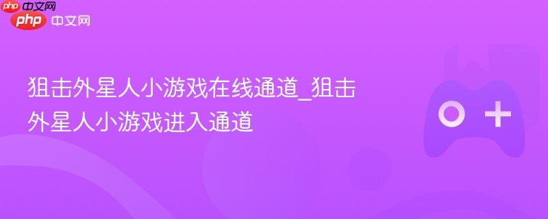 狙击外星人小游戏在线通道_狙击外星人小游戏进入通道-第1张图片-佛山资讯网 狙击外星人小游戏在线通道_狙击外星人小游戏进入通道-第1张图片-佛山资讯网