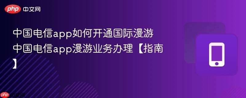 中国电信app如何开通国际漫游 中国电信app漫游业务办理【指南】-第1张图片-佛山资讯网