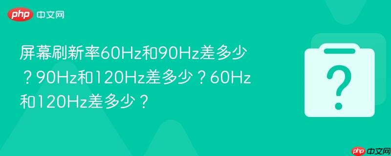 屏幕刷新率60Hz和90Hz差多少？90Hz和120Hz差多少？60Hz和120Hz差多少？-第1张图片-佛山资讯网