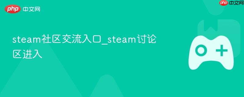 steam社区交流入口_steam讨论区进入-第1张图片-佛山资讯网 steam社区交流入口_steam讨论区进入-第1张图片-佛山资讯网