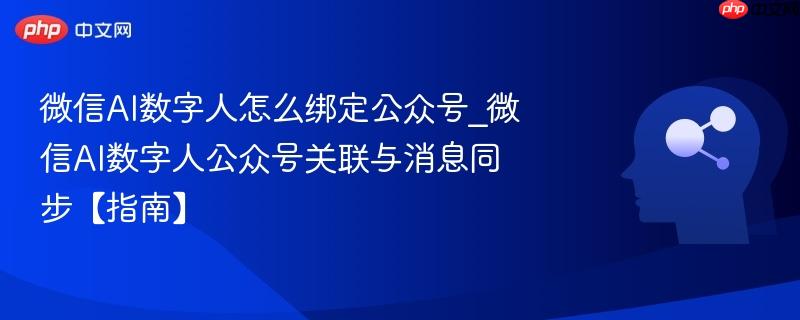 微信AI数字人怎么绑定公众号_微信AI数字人公众号关联与消息同步【指南】-第1张图片-佛山资讯网 微信AI数字人怎么绑定公众号_微信AI数字人公众号关联与消息同步【指南】-第1张图片-佛山资讯网