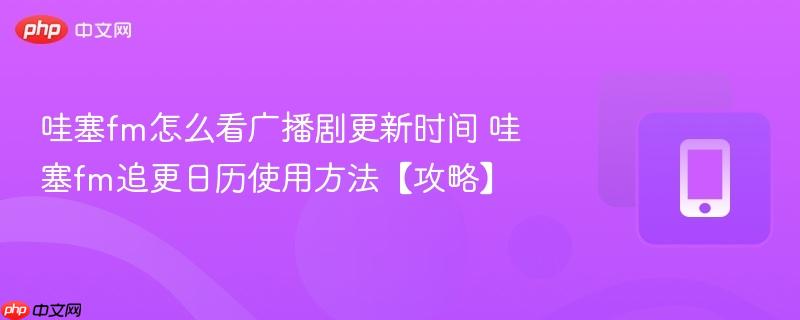 哇塞fm怎么看广播剧更新时间 哇塞fm追更日历使用方法【攻略】-第1张图片-佛山资讯网