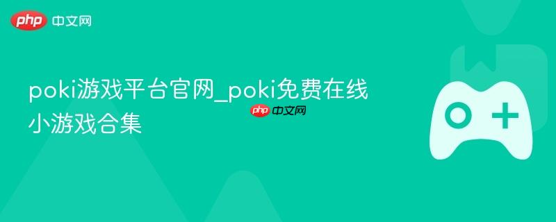 poki游戏平台官网_poki免费在线小游戏合集-第1张图片-佛山资讯网