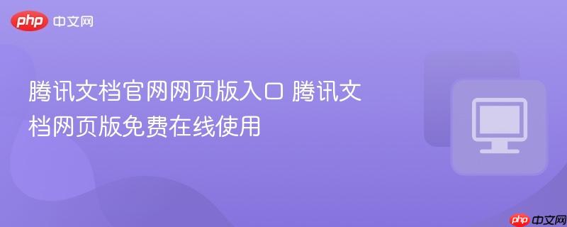 腾讯文档官网网页版入口 腾讯文档网页版免费在线使用-第1张图片-佛山资讯网