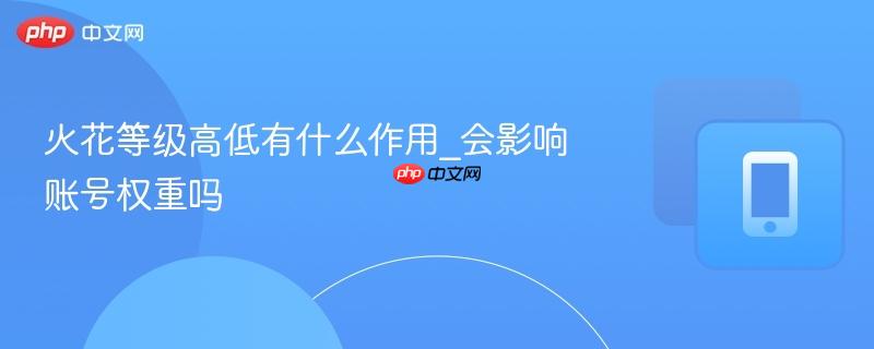 火花等级高低有什么作用_会影响账号权重吗-第1张图片-佛山资讯网 火花等级高低有什么作用_会影响账号权重吗-第1张图片-佛山资讯网