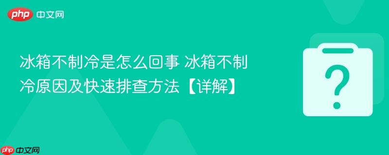 冰箱不制冷是怎么回事 冰箱不制冷原因及快速排查方法【详解】-第1张图片-佛山资讯网