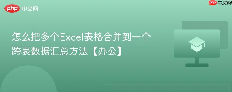 怎么把多个Excel表格合并到一个 跨表数据汇总方法【办公】-第1张图片-佛山资讯网