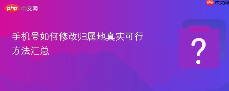 手机号如何修改归属地真实可行方法汇总-第1张图片-佛山资讯网 手机号如何修改归属地真实可行方法汇总-第1张图片-佛山资讯网