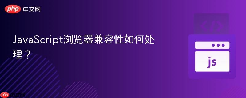 JavaScript浏览器兼容性如何处理？-第1张图片-佛山资讯网