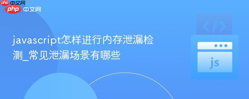 javascript怎样进行内存泄漏检测_常见泄漏场景有哪些-第1张图片-佛山资讯网 javascript怎样进行内存泄漏检测_常见泄漏场景有哪些-第1张图片-佛山资讯网