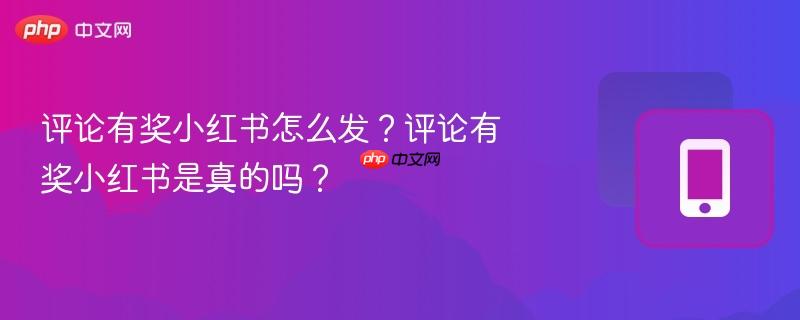 评论有奖小红书怎么发？评论有奖小红书是真的吗？-第1张图片-佛山资讯网