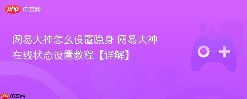 网易大神怎么设置隐身 网易大神在线状态设置教程【详解】-第1张图片-佛山资讯网 网易大神怎么设置隐身 网易大神在线状态设置教程【详解】-第1张图片-佛山资讯网