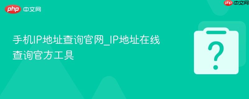 手机IP地址查询官网_IP地址在线查询官方工具-第1张图片-佛山资讯网