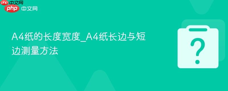 A4纸的长度宽度_A4纸长边与短边测量方法-第1张图片-佛山资讯网 A4纸的长度宽度_A4纸长边与短边测量方法-第1张图片-佛山资讯网