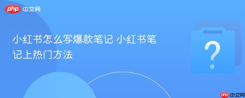 小红书怎么写爆款笔记 小红书笔记上热门方法-第1张图片-佛山资讯网