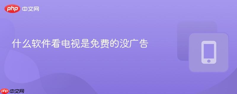 什么软件看电视是免费的没广告-第1张图片-佛山资讯网 什么软件看电视是免费的没广告-第1张图片-佛山资讯网