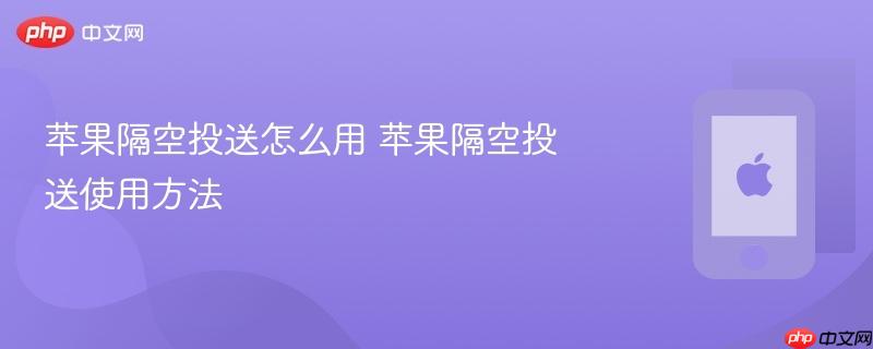 苹果隔空投送怎么用 苹果隔空投送使用方法-第1张图片-佛山资讯网