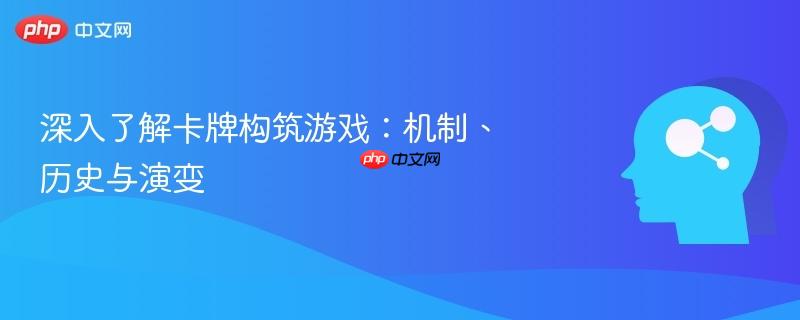 深入了解卡牌构筑游戏：机制、历史与演变-第1张图片-佛山资讯网