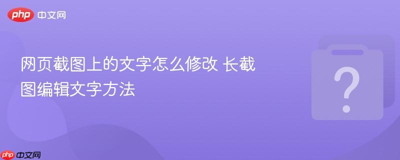 网页截图上的文字怎么修改 长截图编辑文字方法-第1张图片-佛山资讯网 网页截图上的文字怎么修改 长截图编辑文字方法-第1张图片-佛山资讯网