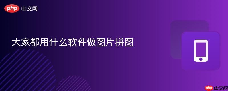 大家都用什么软件做图片拼图-第1张图片-佛山资讯网 大家都用什么软件做图片拼图-第1张图片-佛山资讯网