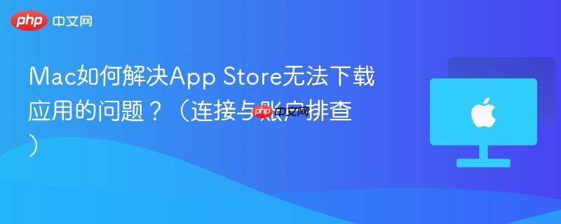Mac如何解决App Store无法下载应用的问题？（连接与账户排查）-第1张图片-佛山资讯网