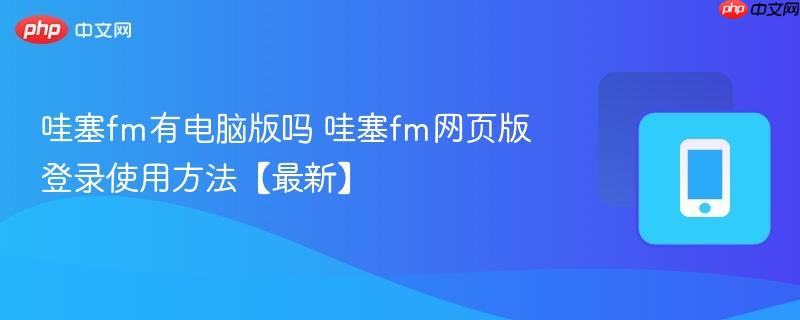 哇塞fm有电脑版吗 哇塞fm网页版登录使用方法【最新】-第1张图片-佛山资讯网