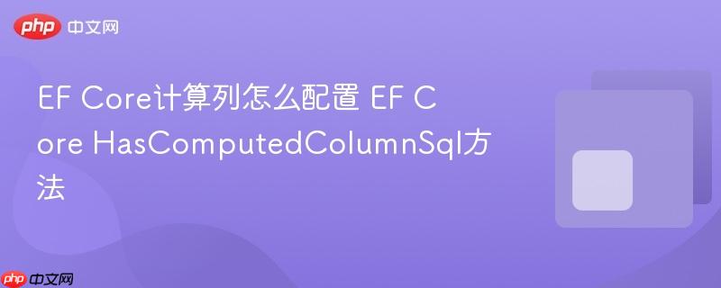 EF Core计算列怎么配置 EF Core HasComputedColumnSql方法-第1张图片-佛山资讯网