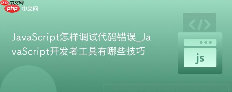 JavaScript怎样调试代码错误_JavaScript开发者工具有哪些技巧-第1张图片-佛山资讯网