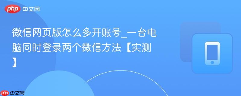 微信网页版怎么多开账号_一台电脑同时登录两个微信方法【实测】-第1张图片-佛山资讯网 微信网页版怎么多开账号_一台电脑同时登录两个微信方法【实测】-第1张图片-佛山资讯网