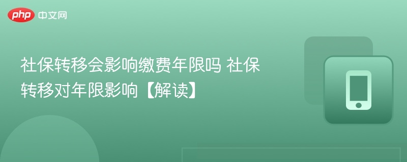 社保转移会影响缴费年限吗 社保转移对年限影响【解读】-第1张图片-佛山资讯网 社保转移会影响缴费年限吗 社保转移对年限影响【解读】-第1张图片-佛山资讯网