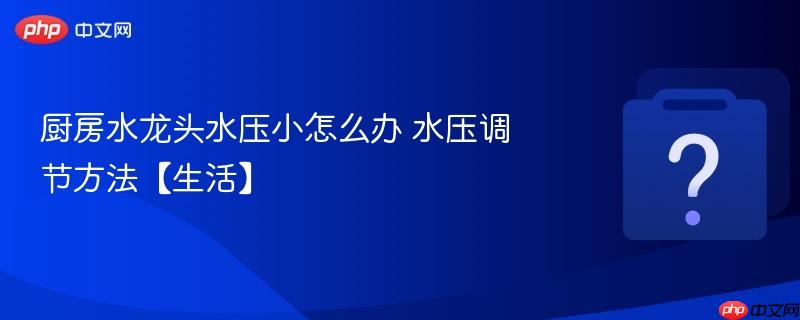 厨房水龙头水压小怎么办 水压调节方法【生活】-第1张图片-佛山资讯网