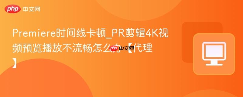 Premiere时间线卡顿_PR剪辑4K视频预览播放不流畅怎么办【代理】-第1张图片-佛山资讯网 Premiere时间线卡顿_PR剪辑4K视频预览播放不流畅怎么办【代理】-第1张图片-佛山资讯网