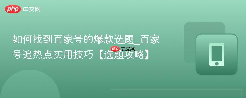 如何找到百家号的爆款选题_百家号追热点实用技巧【选题攻略】-第1张图片-佛山资讯网