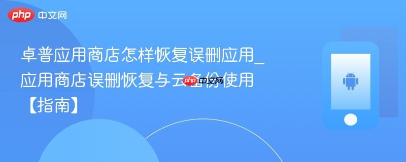 卓普应用商店怎样恢复误删应用_应用商店误删恢复与云备份使用【指南】-第1张图片-佛山资讯网 卓普应用商店怎样恢复误删应用_应用商店误删恢复与云备份使用【指南】-第1张图片-佛山资讯网