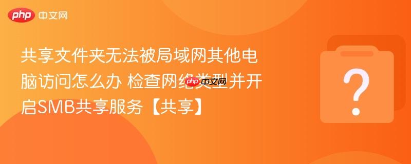 共享文件夹无法被局域网其他电脑访问怎么办 检查网络类型并开启SMB共享服务【共享】-第1张图片-佛山资讯网 共享文件夹无法被局域网其他电脑访问怎么办 检查网络类型并开启SMB共享服务【共享】-第1张图片-佛山资讯网