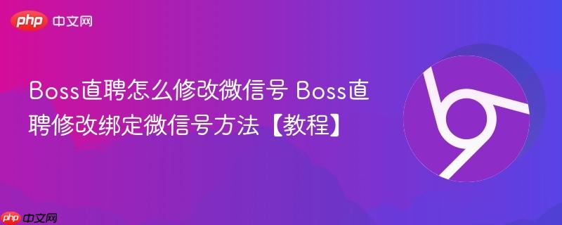 Boss直聘怎么修改微信号 Boss直聘修改绑定微信号方法【教程】-第1张图片-佛山资讯网